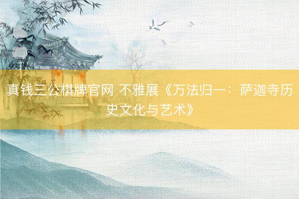 真钱三公棋牌官网 不雅展《万法归一:萨迦寺历史文化与艺术》