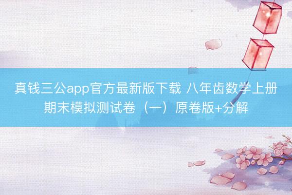 真钱三公app官方最新版下载 八年齿数学上册期末模拟测试卷（一）原卷版+分解