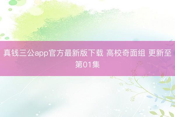 真钱三公app官方最新版下载 高校奇面组 更新至第01集