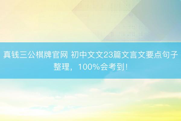 真钱三公棋牌官网 初中文文23篇文言文要点句子整理，100%会考到！
