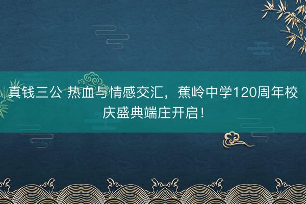 真钱三公 热血与情感交汇，蕉岭中学120周年校庆盛典端庄开启！