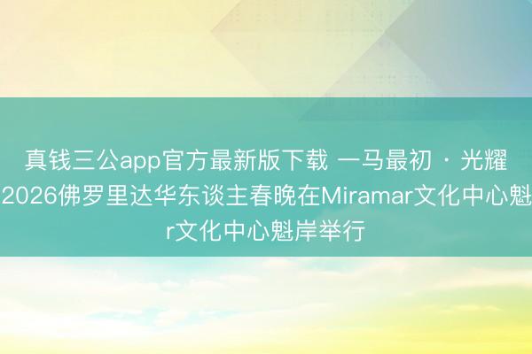 真钱三公app官方最新版下载 一马最初 · 光耀天下，2026佛罗里达华东谈主春晚在Miramar文化中心魁岸举行