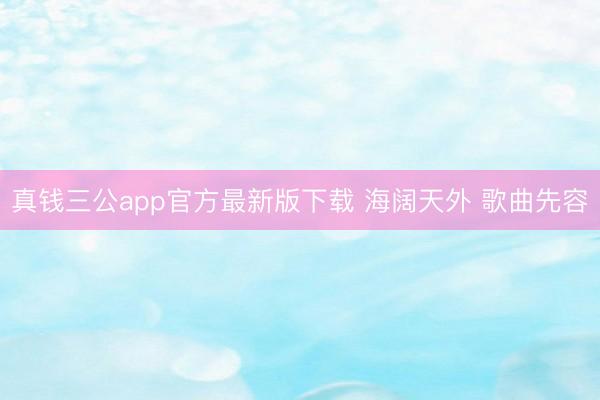 真钱三公app官方最新版下载 海阔天外 歌曲先容