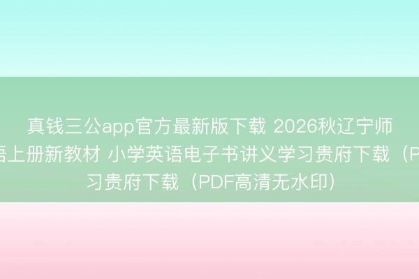 真钱三公app官方最新版下载 2026秋辽宁师大版三年纪英语上册新教材 小学英语电子书讲义学习贵府下载（PDF高清无水印）
