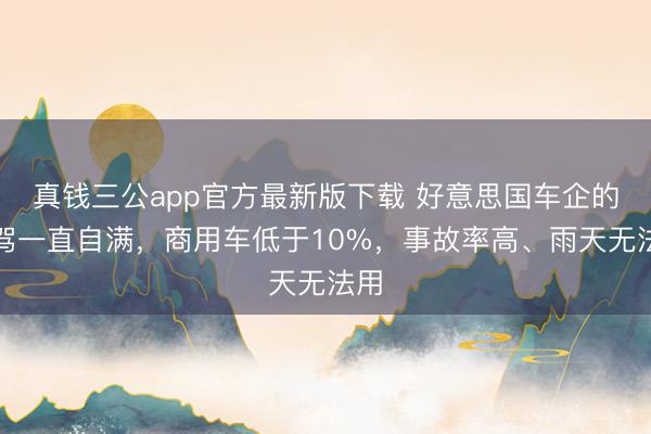 真钱三公app官方最新版下载 好意思国车企的智驾一直自满，商用车低于10%，事故率高、雨天无法用