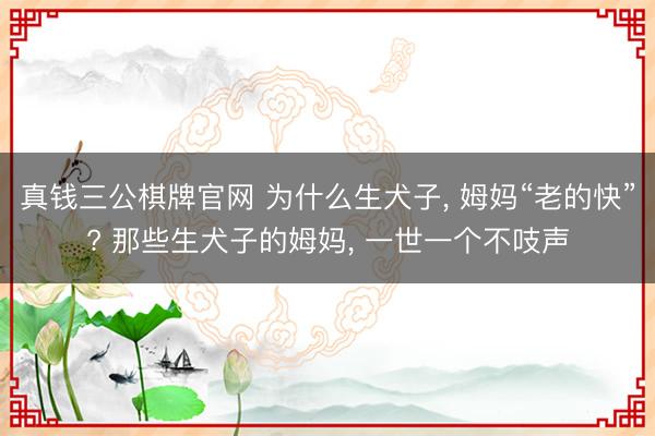 真钱三公棋牌官网 为什么生犬子， 姆妈“老的快”? 那些生犬子的姆妈， 一世一个不吱声