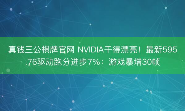 真钱三公棋牌官网 NVIDIA干得漂亮！最新595.76驱动跑分进步7%：游戏暴增30帧