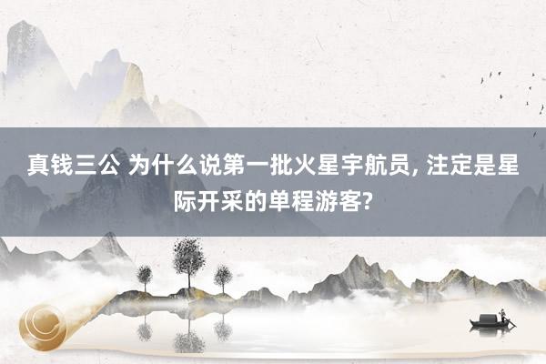 真钱三公 为什么说第一批火星宇航员， 注定是星际开采的单程游客?