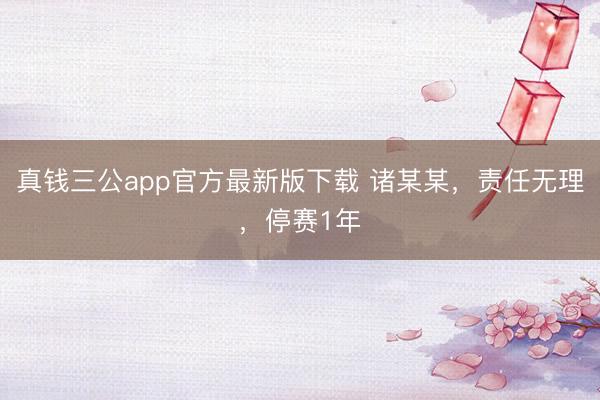 真钱三公app官方最新版下载 诸某某，责任无理，停赛1年