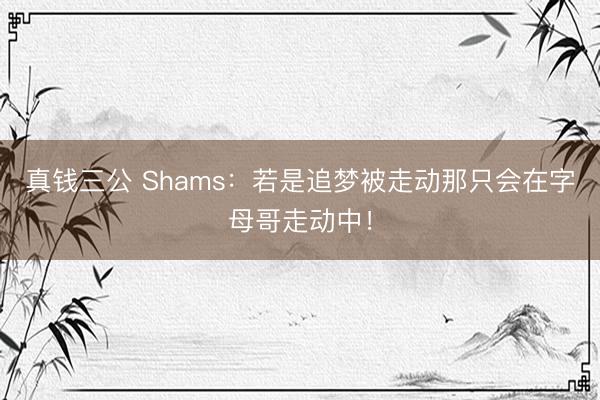 真钱三公 Shams：若是追梦被走动那只会在字母哥走动中！