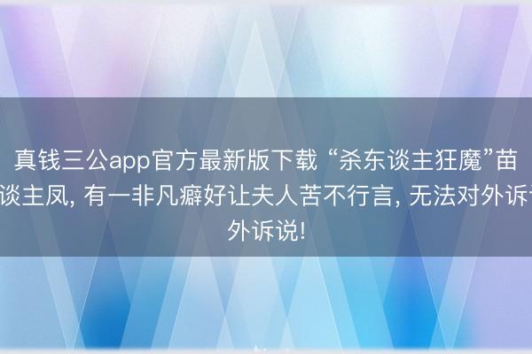 真钱三公app官方最新版下载 “杀东谈主狂魔”苗东谈主凤， 有一非凡癖好让夫人苦不行言， 无法对外诉说!