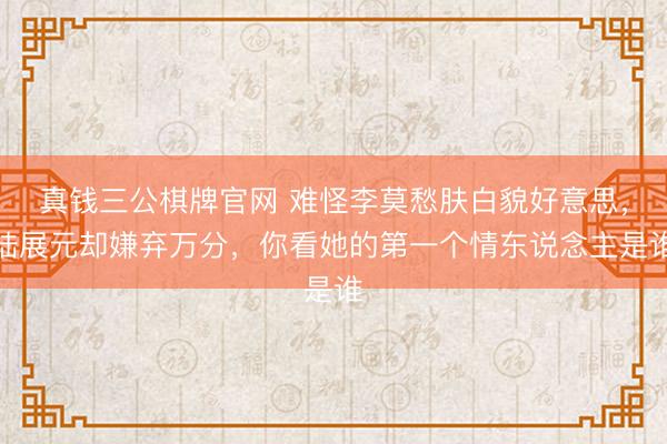 真钱三公棋牌官网 难怪李莫愁肤白貌好意思，陆展元却嫌弃万分，你看她的第一个情东说念主是谁