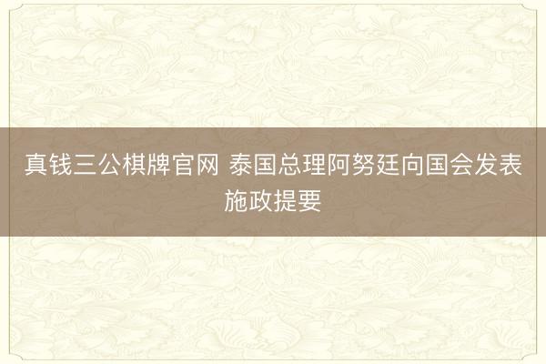 真钱三公棋牌官网 泰国总理阿努廷向国会发表施政提要
