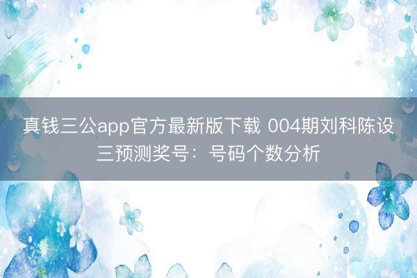 真钱三公app官方最新版下载 004期刘科陈设三预测奖号:号码个数分析