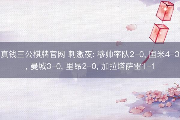 真钱三公棋牌官网 刺激夜: 穆帅率队2-0， 国米4-3， 曼城3-0， 里昂2-0， 加拉塔萨雷1-1