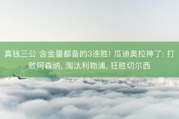 真钱三公 含金量都备的3连胜! 瓜迪奥拉神了: 打败阿森纳， 淘汰利物浦， 狂胜切尔西