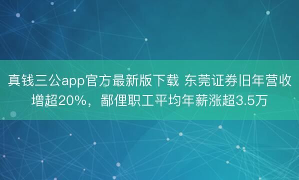 真钱三公app官方最新版下载 东莞证券旧年营收增超20%，鄙俚职工平均年薪涨超3.5万