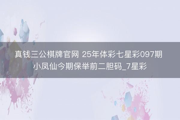 真钱三公棋牌官网 25年体彩七星彩097期 小凤仙今期保举前二胆码_7星彩