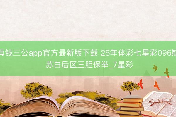 真钱三公app官方最新版下载 25年体彩七星彩096期 苏白后区三胆保举_7星彩