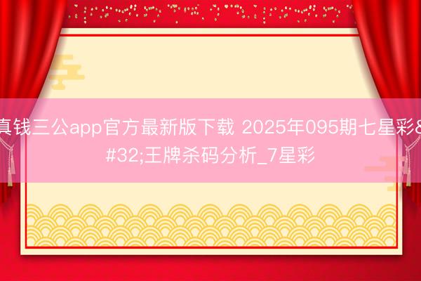 真钱三公app官方最新版下载 2025年095期七星彩 王牌杀码分析_7星彩