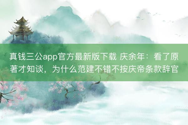真钱三公app官方最新版下载 庆余年：看了原著才知谈，为什么范建不错不按庆帝条款辞官