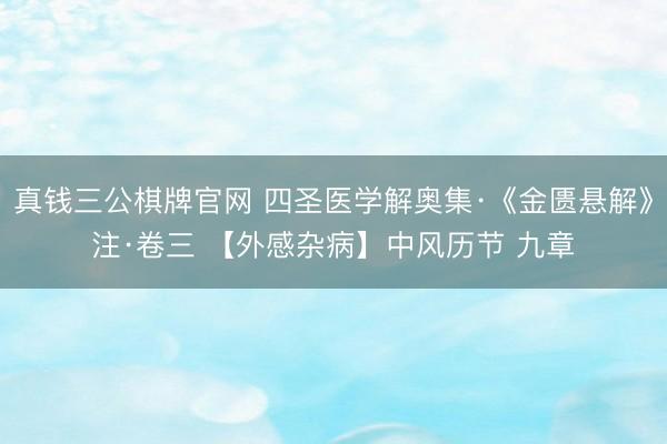 真钱三公棋牌官网 四圣医学解奥集·《金匮悬解》注·卷三 【外感杂病】中风历节 九章