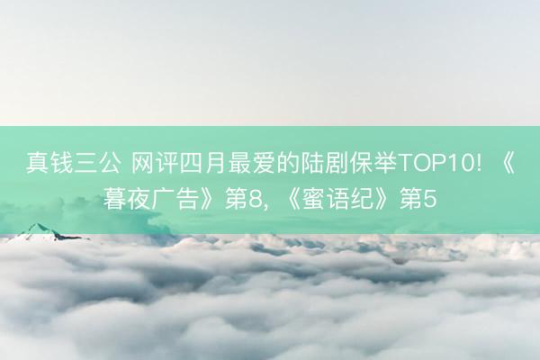 真钱三公 网评四月最爱的陆剧保举TOP10! 《暮夜广告》第8， 《蜜语纪》第5