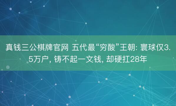 真钱三公棋牌官网 五代最“穷酸”王朝: 寰球仅3.5万户， 铸不起一文钱， 却硬扛28年