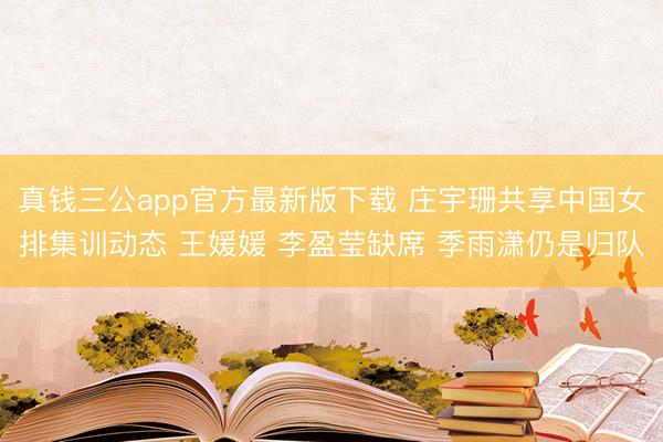 真钱三公app官方最新版下载 庄宇珊共享中国女排集训动态 王媛媛 李盈莹缺席 季雨潇仍是归队