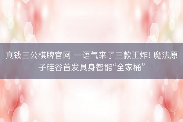 真钱三公棋牌官网 一语气来了三款王炸! 魔法原子硅谷首发具身智能“全家桶”