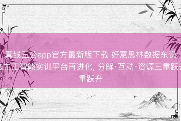 真钱三公app官方最新版下载 好意思林数据东说念主工智能实训平台再进化， 分解·互动·资源三重跃升