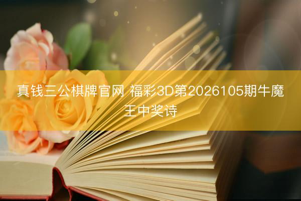 真钱三公棋牌官网 福彩3D第2026105期牛魔王中奖诗