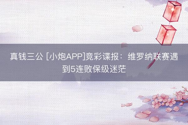 真钱三公 [小炮APP]竞彩谍报：维罗纳联赛遇到5连败保级迷茫