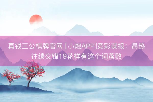 真钱三公棋牌官网 [小炮APP]竞彩谍报：昂热往绩交锋19花样有这个词落败