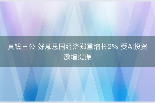 真钱三公 好意思国经济郑重增长2% 受AI投资激增提振