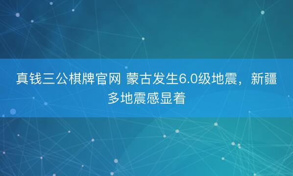 真钱三公棋牌官网 蒙古发生6.0级地震，新疆多地震感显着