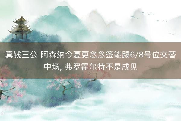 真钱三公 阿森纳今夏更念念签能踢6/8号位交替中场， 弗罗霍尔特不是成见