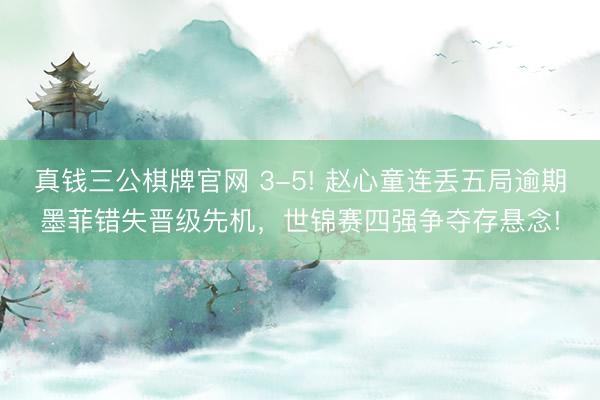 真钱三公棋牌官网 3-5! 赵心童连丢五局逾期墨菲错失晋级先机，世锦赛四强争夺存悬念!